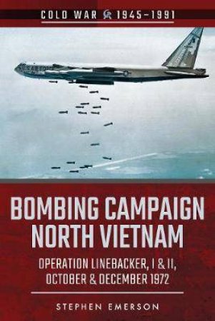 Bombing Campaign North Vietnam: Operation Linebacker, I & II, October & December 1972 by Stephen Emerson