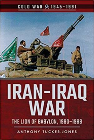 Iran-Iraq War: The Lion Of Babylon, 1980 - 1988 by Anthony Tucker-Jones