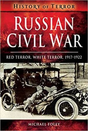 Russian Civil War: Red Terror, White Terror, 1917-1922 by Michael Foley