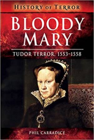 Bloody Mary: Tudor Terror, 1553 - 1558 by Phil Carradice