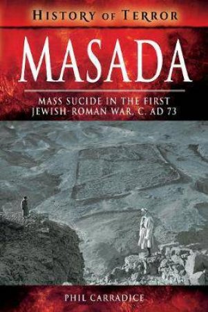 Masada: Mass Sucide In The First Jewish-Roman War, C. AD 73 by Phil Carradice