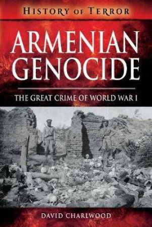 Armenian Genocide: The Great Crime Of World War I by David Charlwood