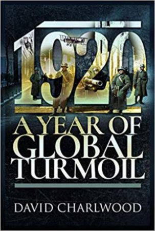 1920: A Year Of Global Turmoil by David Charlwood