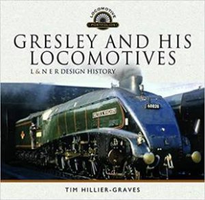Gresley And His Locomotives: L & N E R Design History by Tim Hillier-Graves