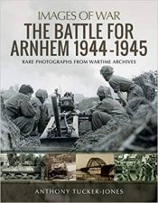 Battle For Arnhem 19441945 Rare Photographs From Wartime Archives