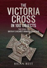 The Victoria Cross In 100 Objects