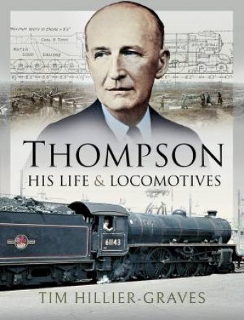 Thompson, His Life And Locomotives by Tim Hillier-Graves