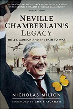 Neville Chamberlain's Legacy: Hitler, Munich And The Path To War by Nicholas Milton