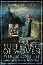Suffering Of Women Who Didnt Fit Madness In Britain 14501950