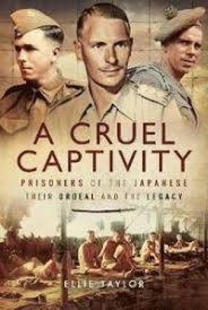 A Cruel Captivity: Prisoners Of The Japanese: Their Ordeal And The Legacy by Ellie Taylor