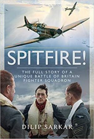 Spitfire! The Full Story Of A Unique Battle Of Britain Fighter Squadron by Dilip Sarkar
