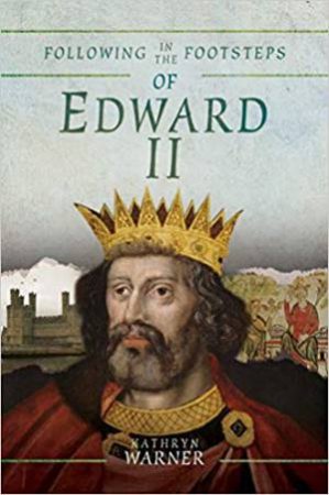 Following In The Footsteps Of Edward II by Kathryn Warner
