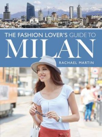 The Fashion Lover's Guide To Milan by Rachael Martin