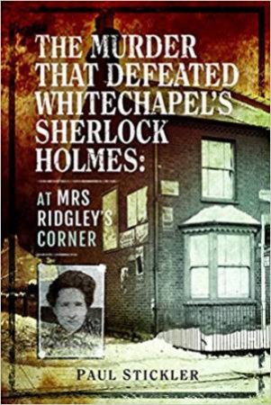 The Murder That Defeated Whitechapel's Sherlock Holmes: At Mrs Ridgley's Corner by Paul Stickler