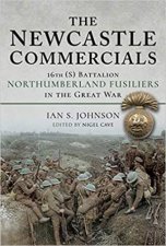 The Newcastle Commercials 16th S Battalion Northumberland Fusiliers In The Great War