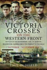 Victoria Crosses on the Western Front  Battles of the Hindenburg Line  St Quentin Beaurevoir Cambrai 1918 and the Pursuit to the Selle October 