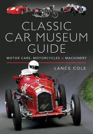 Classic Car Museum Guide: Motor Cars, Motorcycles And Machinery by Lance Cole