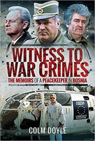 Witness To War Crimes: The Memoirs Of A Peacekeeper In Bosnia by Colm Doyle