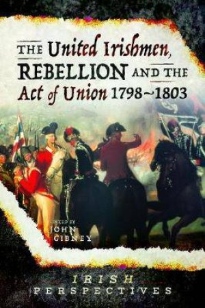 United Irishmen, Rebellion And The Act Of Union, 1798-1803 by John Gibney