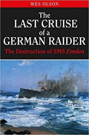The Last Cruise Of A German Raider: The Destruction Of SMS Emden