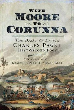 With Moore To Corunna: The Diary Of Ensign Charles Paget, Fifty-Second Foot by Charles Esdaile & Mark Reed