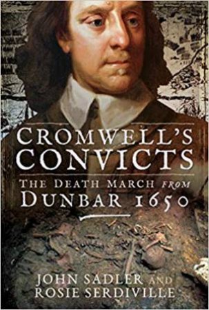 Cromwell's Convicts: The Death March From Dunbar 1650 by John Sadler & Rosie Serdiville
