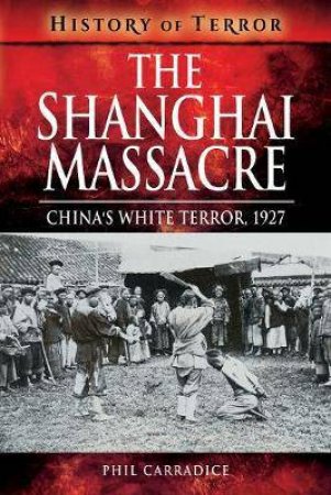 Shanghai Massacre: China's White Terror, 1927 by Phil Carradice