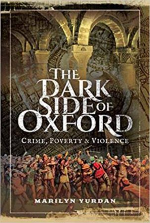 The Dark Side Of Oxford: Crime, Poverty And Violence by Marilyn Yurdan