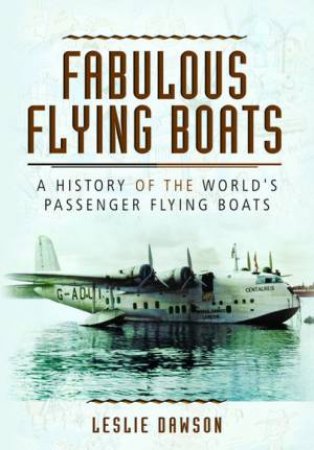 Fabulous Flying Boats: A History Of The World's Passenger Flying Boats by Leslie Dawson