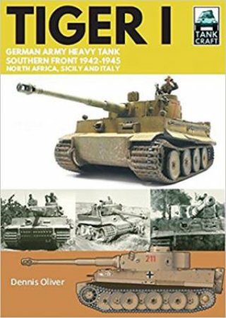 Tiger I: German Army Heavy Tank, Southern Front 1942-1945, North Africa, Sicily And Italy by Dennis Oliver
