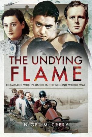 The Undying Flame: Olympians Who Perished In The Second World War by Nigel McCrery