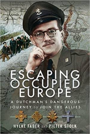 Escaping Occupied Europe: A Dutchman's Dangerous Journey To Join The Allies by Hylke Faber & Pieter Stolk