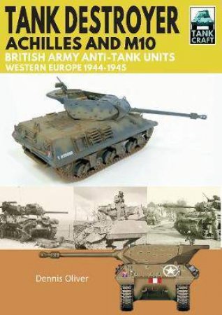 Tank Destroyer: Achilles And M10, British Army Anti-Tank Units, Western Europe, 1944-1945