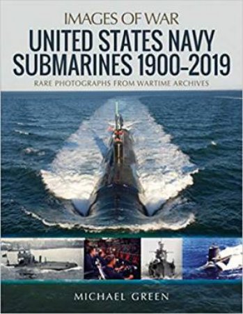 United States Navy Submarines 1900-2019: Rare Photographs From Wartime Archives by Michael Green