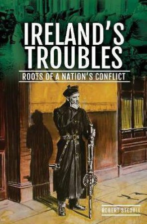 Ireland's Troubles: Roots Of A Nation's Conflict by Robert Stedall