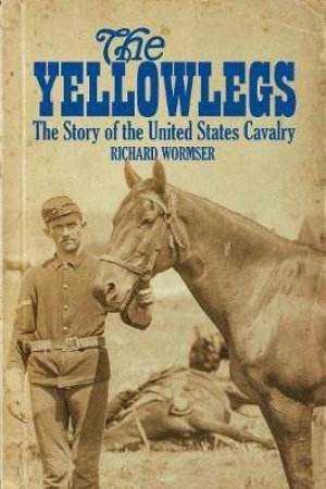 The Yellowlegs: The Story Of The United States Cavalry by Richard Wormser