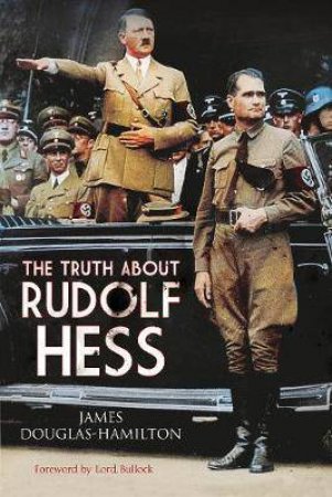 Truth About Rudolf Hess by Douglas-Hamilton James