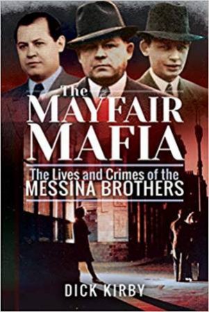 The Mayfair Mafia: The Lives And Crimes Of The Messina Brothers by Dick Kirby