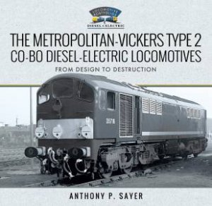 The Metropolitan-Vickers Type 2 Co-Bo Diesel-Electric Locomotives: From Design To Destruction by Anthony P Sayer