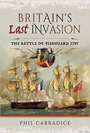 Britain's Last Invasion: The Battle Of Fishguard, 1797 by Phil Carradice