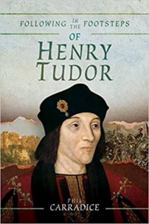 Following In The Footsteps Of Henry Tudor by Phil Carradice