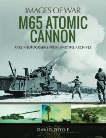 M65 Atomic Cannon: Rare Photographs From Wartime Archives by David Doyle