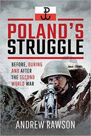Poland's Struggle: Before, During And After The Second World War by Andrew Rawson