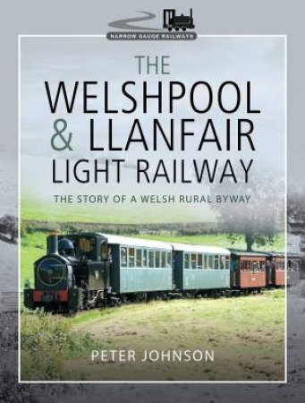 Welshpool and Llanfair Light Railway: The Story of a Welsh Rural Byway by PETER JOHNSON