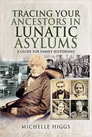 Tracing Your Ancestors In Lunatic Asylums: A Guide For Family Historians by Michelle Higgs