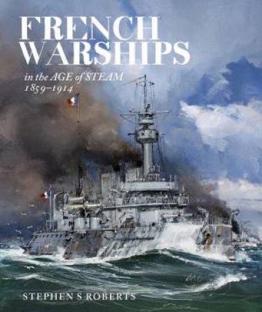 French Warships In The Age Of Steam 1859-1914 by Stephen S Roberts