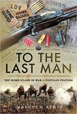 To The Last Man The Home Guard In War And Popular Culture