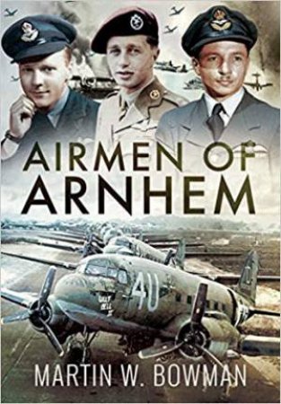 Airmen Of Arnhem by Martin W Bowman
