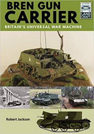 Bren Gun Carrier: Britain's Universal War Machine by Robert Jackson