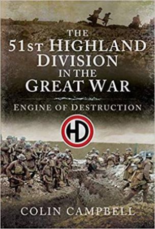 51st (Highland) Division In The Great War: An Engine Of Destruction by Colin Campbell
